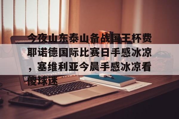 九游体育-今夜山东泰山备战国王杯费耶诺德国际比赛日手感冰凉，塞维利亚今晨手感冰凉看傻球迷的简单介绍
