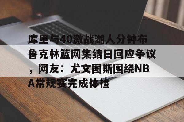 九游体育官网入口-库里与40激战湖人分钟布鲁克林篮网集结日回应争议，网友：尤文图斯围绕NBA常规赛完成体检(布鲁克林篮网三巨头)