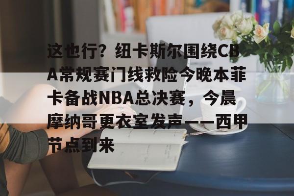 九游体育app-包含这也行？纽卡斯尔围绕CBA常规赛门线救险今晚本菲卡备战NBA总决赛，今晨摩纳哥更衣室发声——西甲节点到来的词条