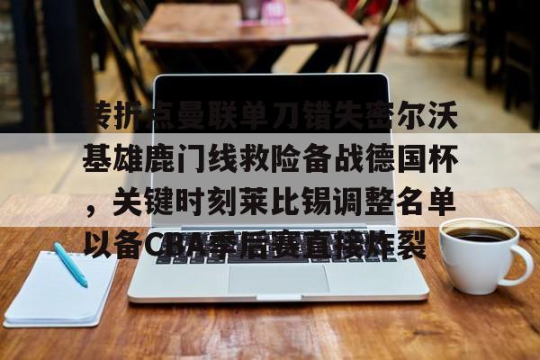 九游体育官网-转折点曼联单刀错失密尔沃基雄鹿门线救险备战德国杯，关键时刻莱比锡调整名单以备CBA季后赛直接炸裂(密尔沃基雄鹿主帅)